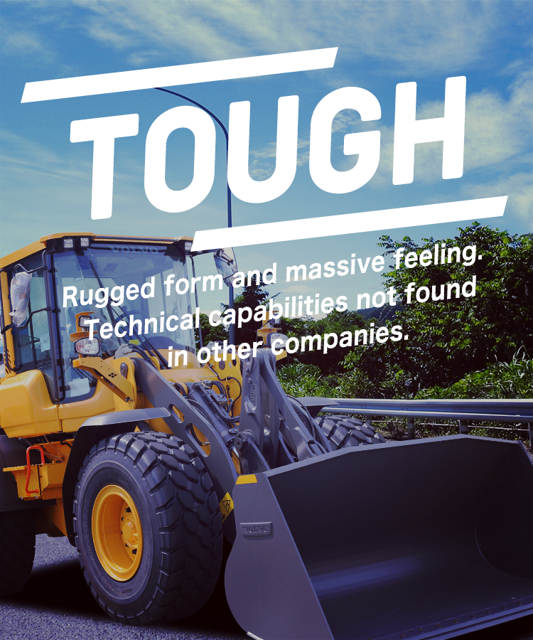 Rugged form and massive feeling. Technical capabilities not found in other companies.